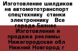 Изготовление шилдиков на автомототранспорт, спецтехнику, станки, электроннику - Все города Бизнес » Изготовление и продажа рекламы   . Нижегородская обл.,Нижний Новгород г.